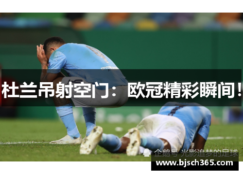 杜兰吊射空门：欧冠精彩瞬间！